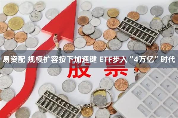 易资配 规模扩容按下加速键 ETF步入“4万亿”时代