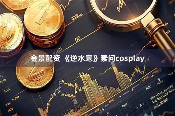 金景配资 《逆水寒》素问cosplay