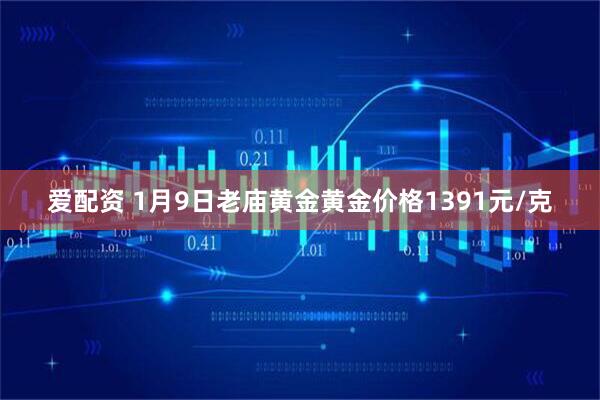 爱配资 1月9日老庙黄金黄金价格1391元/克