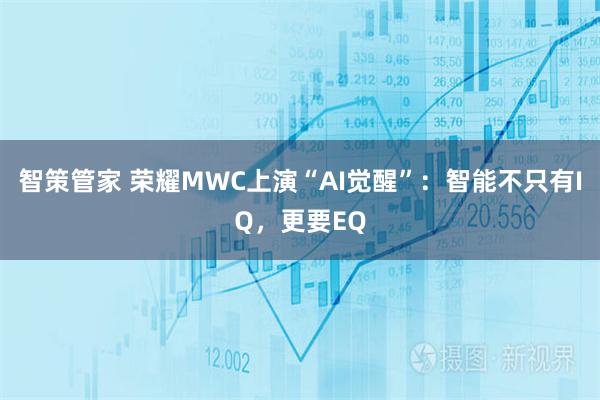 智策管家 荣耀MWC上演“AI觉醒”:智能不只有IQ,更要EQ