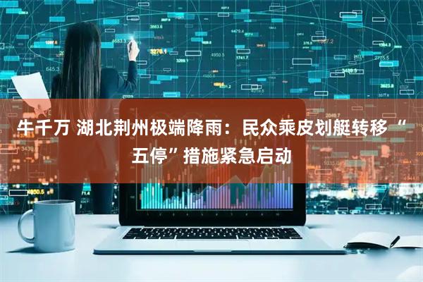 牛千万 湖北荆州极端降雨：民众乘皮划艇转移 “五停”措施紧急启动